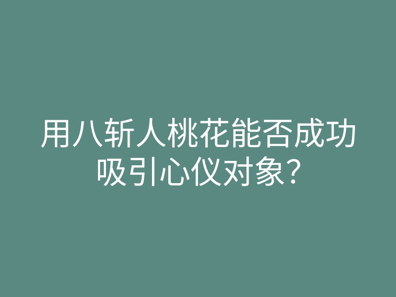 用八斩人桃花能否成功吸引心仪对象?
