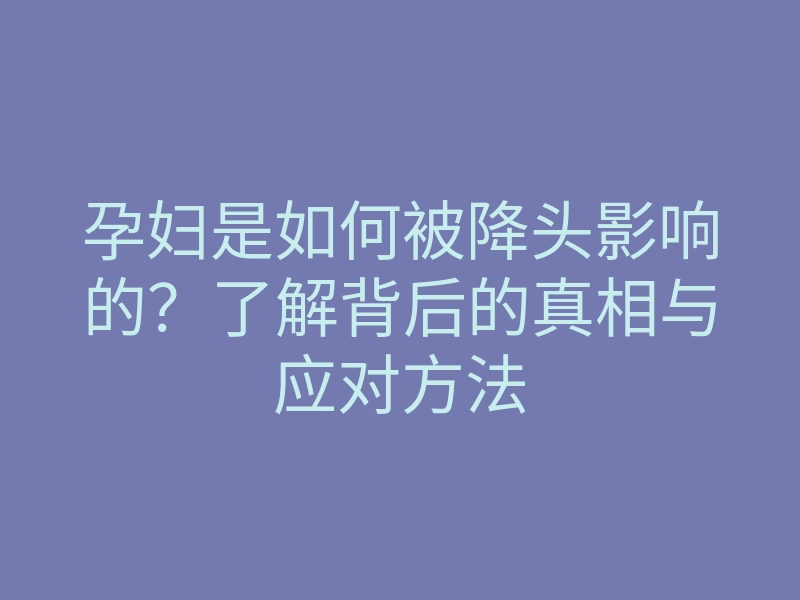 孕妇是如何被降头影响的?了解背后的真相与应对方法