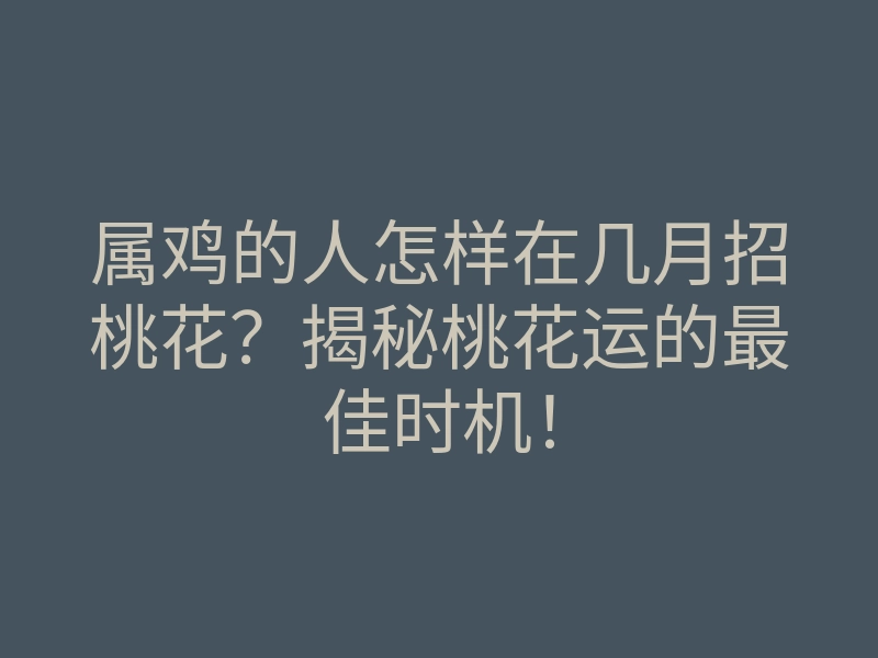 属鸡的人怎样在几月招桃花?揭秘桃花运的最佳时机!