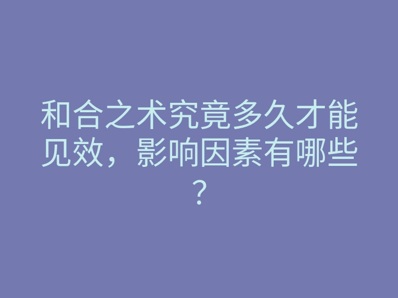 和合之术究竟多久才能见效,影响因素有哪些?