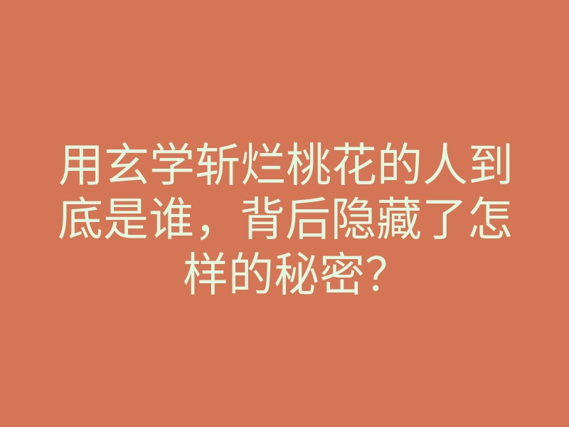 用玄学斩烂桃花的人到底是谁,背后隐藏了怎样的秘密?