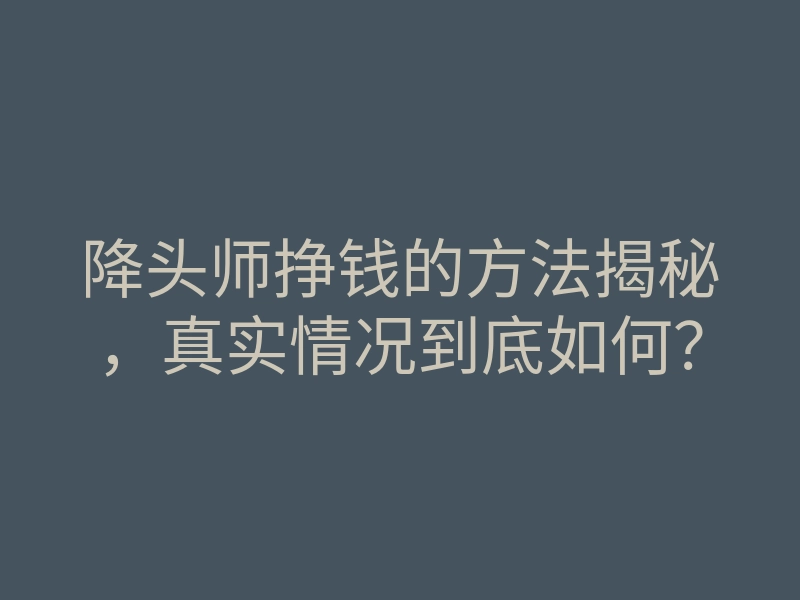 降头师挣钱的方法揭秘，真实情况到底如何？