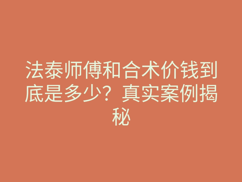 法泰师傅和合术价钱到底是多少?真实案例揭秘