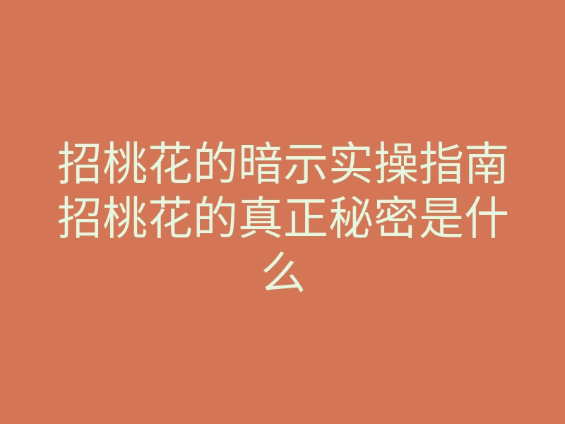 招桃花的暗示实操指南招桃花的真正秘密是什么