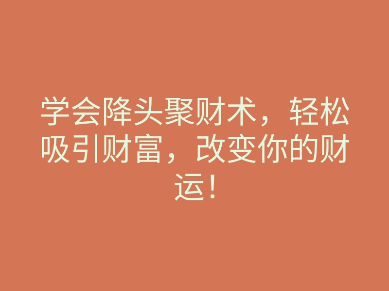 学会降头聚财术,轻松吸引财富,改变你的财运!