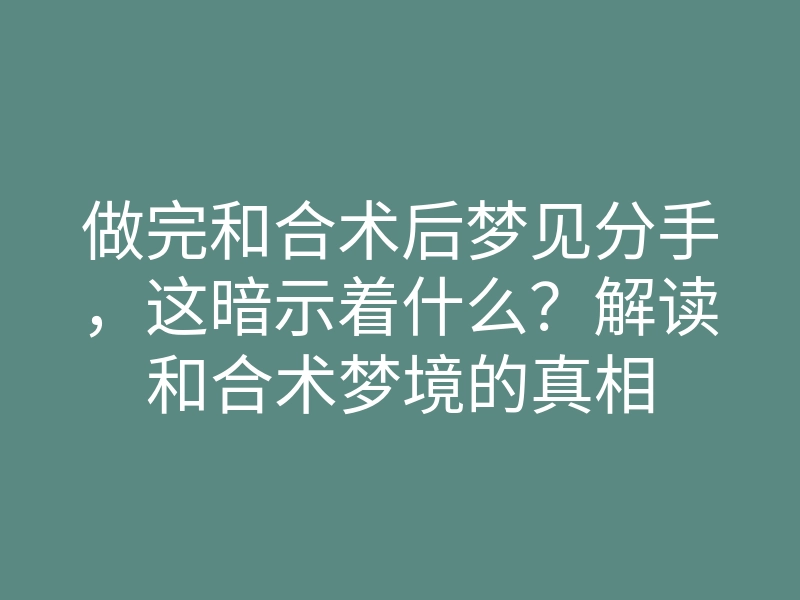 做完和合术后梦见分手,这暗示着什么?解读和合术梦境的真相