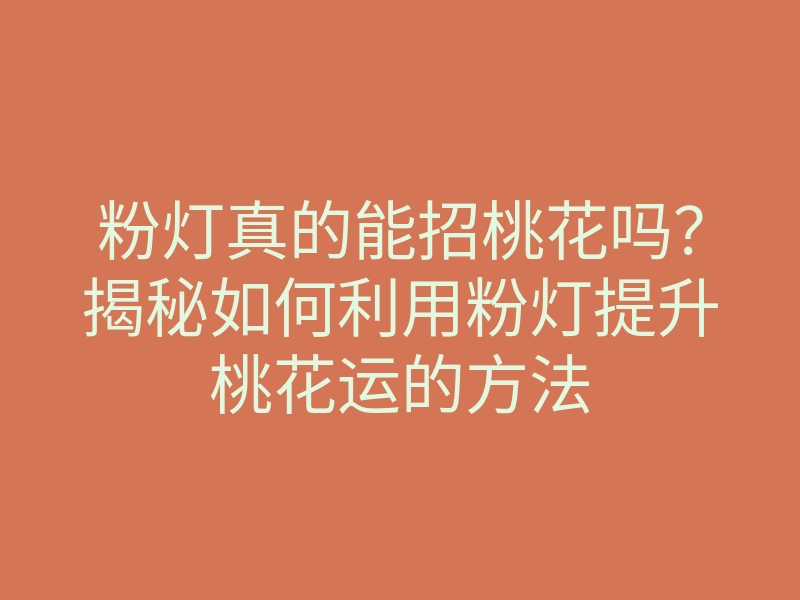 粉灯真的能招桃花吗?揭秘如何利用粉灯提升桃花运的方法