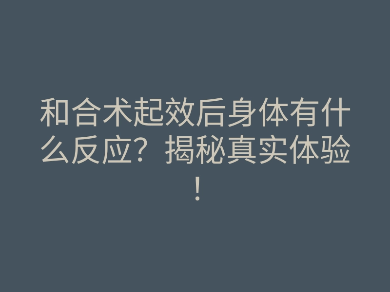 和合术起效后身体有什么反应?揭秘真实体验!
