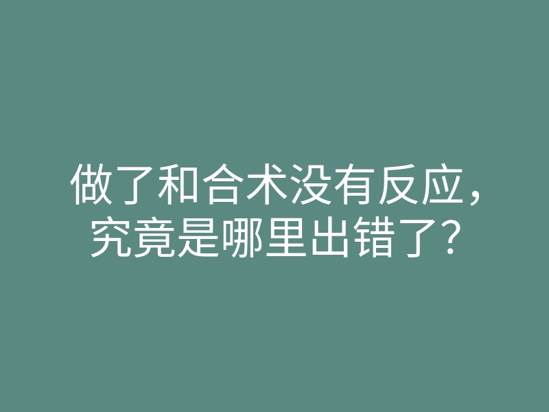 做了和合术没有反应,究竟是哪里出错了?