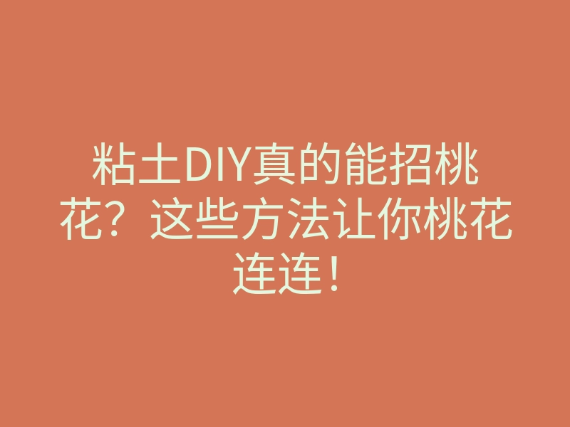 粘土DIY真的能招桃花?这些方法让你桃花连连!