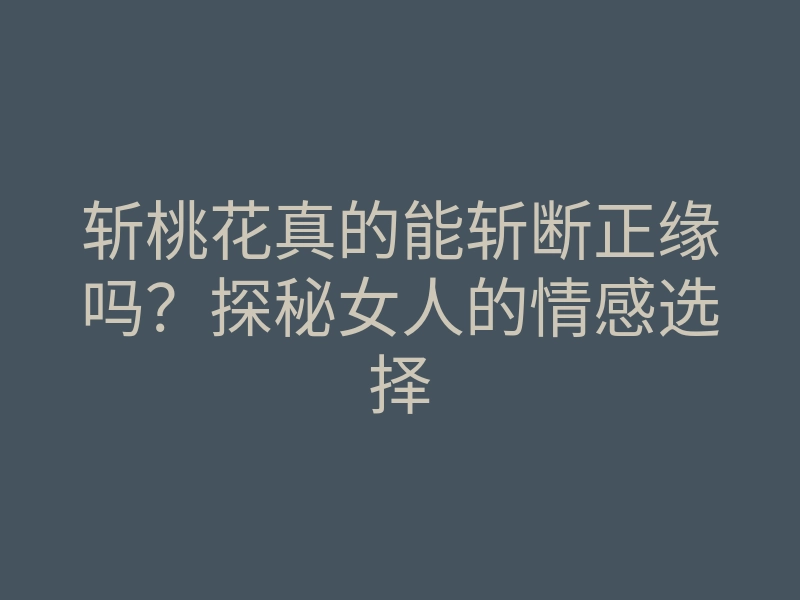 斩桃花真的能斩断正缘吗?探秘女人的情感选择