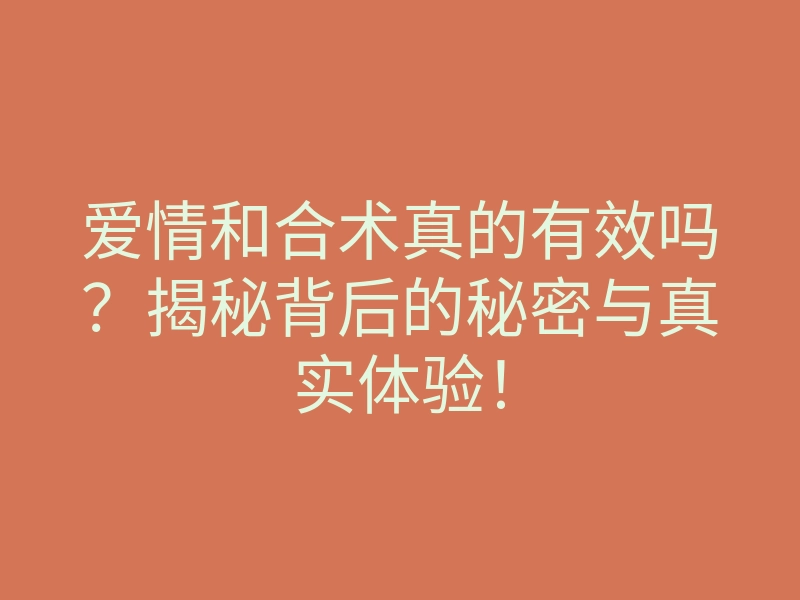 爱情和合术真的有效吗?揭秘背后的秘密与真实体验!