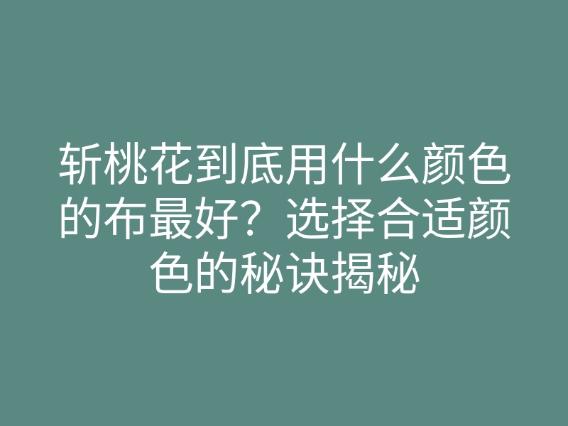 斩桃花到底用什么颜色的布最好?选择合适颜色的秘诀揭秘