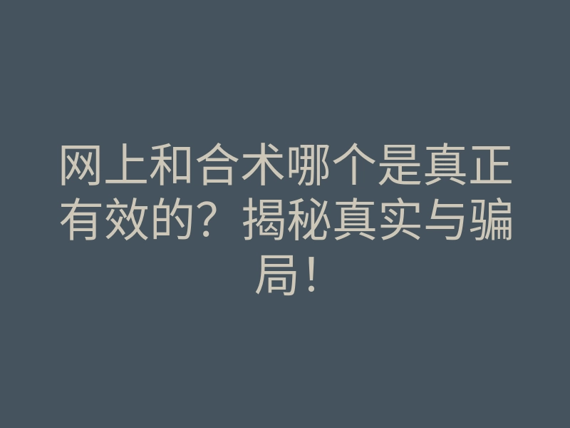 网上和合术哪个是真正有效的?揭秘真实与骗局!