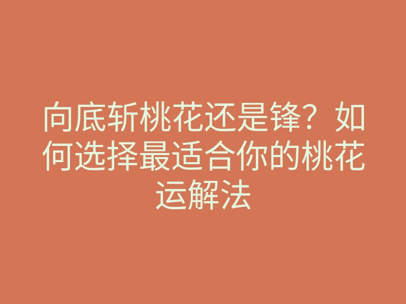 向底斩桃花还是锋?如何选择最适合你的桃花运解法