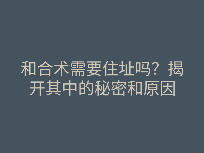 和合术需要住址吗?揭开其中的秘密和原因