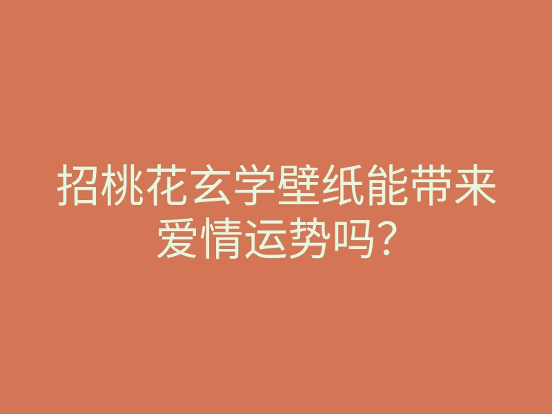 招桃花玄学壁纸能带来爱情运势吗?