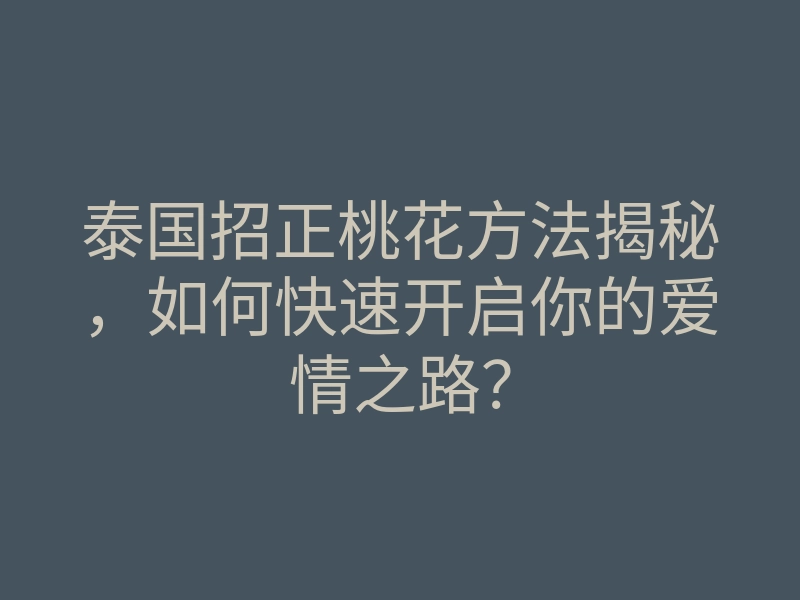 泰国招正桃花方法揭秘,如何快速开启你的爱情之路?