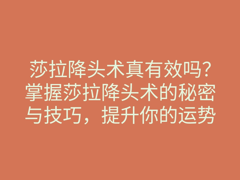 莎拉降头术真有效吗?掌握莎拉降头术的秘密与技巧,提升你的运势!