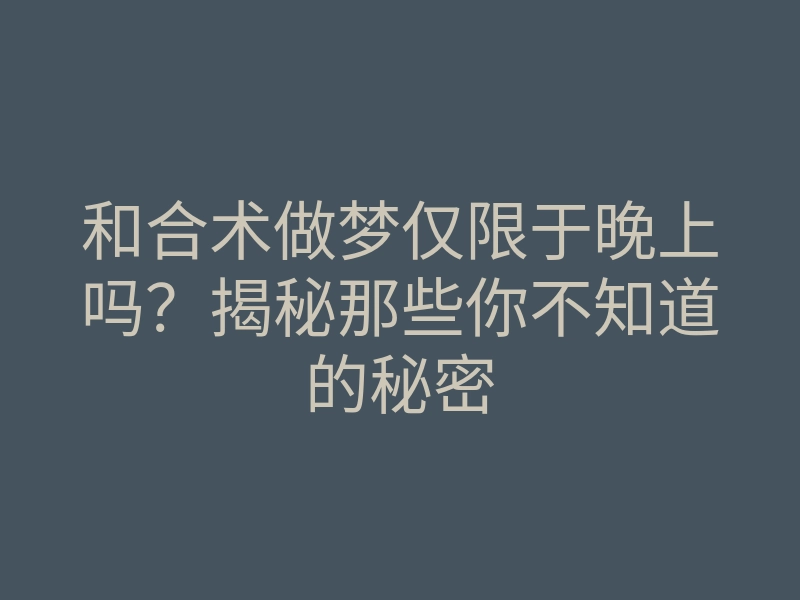 和合术做梦仅限于晚上吗?揭秘那些你不知道的秘密