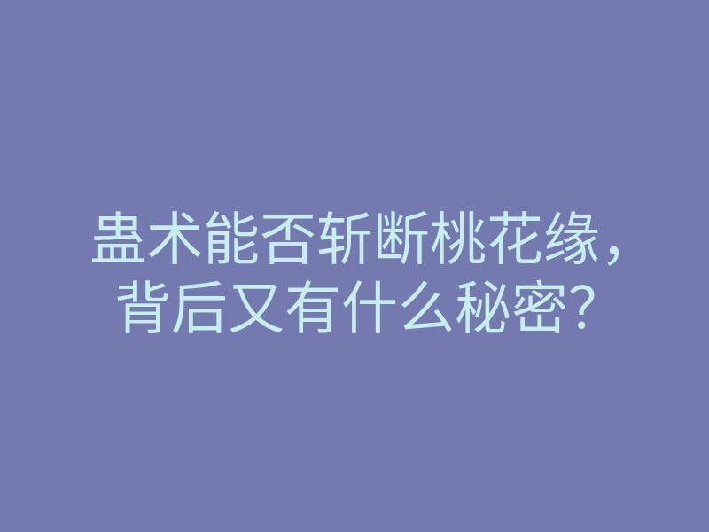蛊术能否斩断桃花缘,背后又有什么秘密?