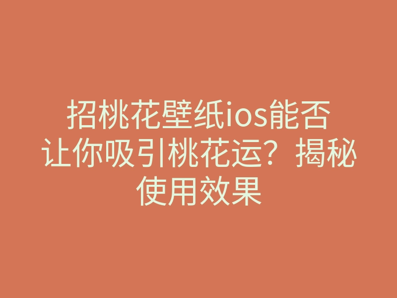 招桃花壁纸ios能否让你吸引桃花运?揭秘使用效果