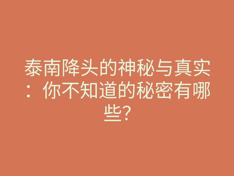 泰南降头的神秘与真实:你不知道的秘密有哪些?