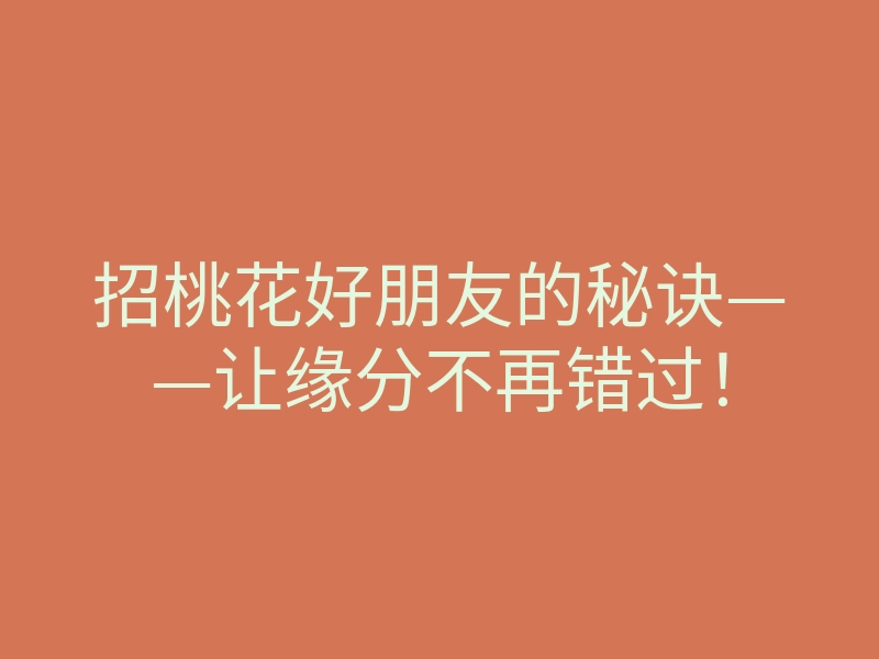 招桃花好朋友的秘诀——让缘分不再错过！