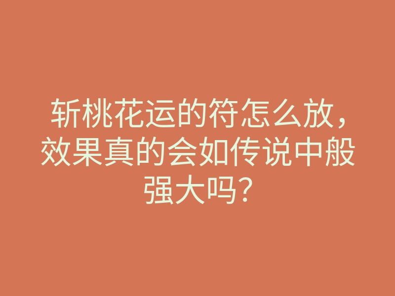 斩桃花运的符怎么放,效果真的会如传说中般强大吗?