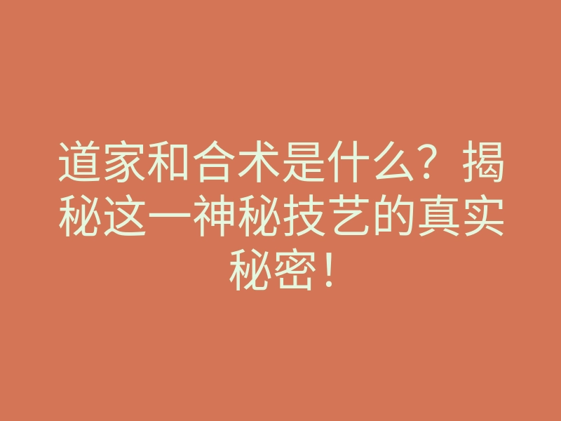 道家和合术是什么?揭秘这一神秘技艺的真实秘密!