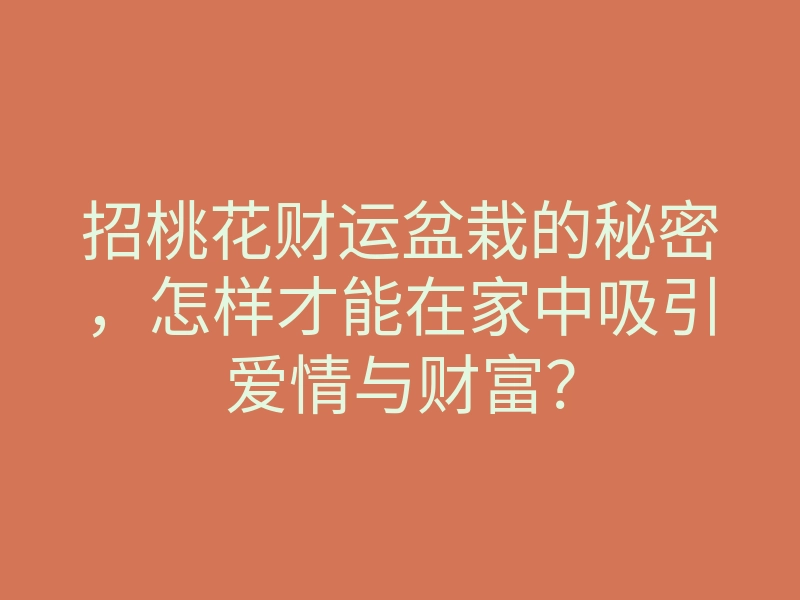 招桃花财运盆栽的秘密,怎样才能在家中吸引爱情与财富?