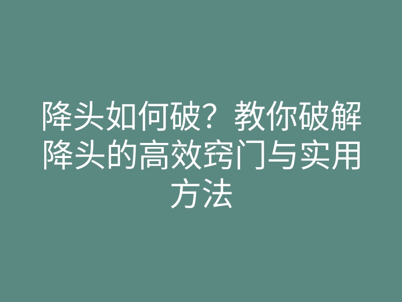 降头如何破?教你破解降头的高效窍门与实用方法