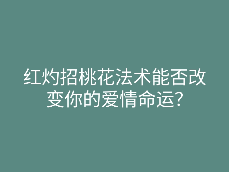 红灼招桃花法术能否改变你的爱情命运?