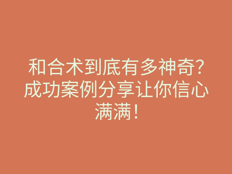 和合术到底有多神奇?成功案例分享让你信心满满!
