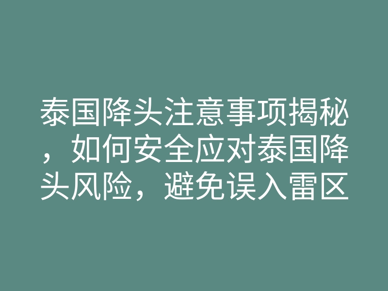 泰国降头注意事项揭秘,如何安全应对泰国降头风险,避免误入雷区