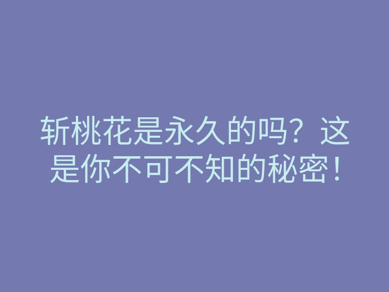 斩桃花是永久的吗?这是你不可不知的秘密!