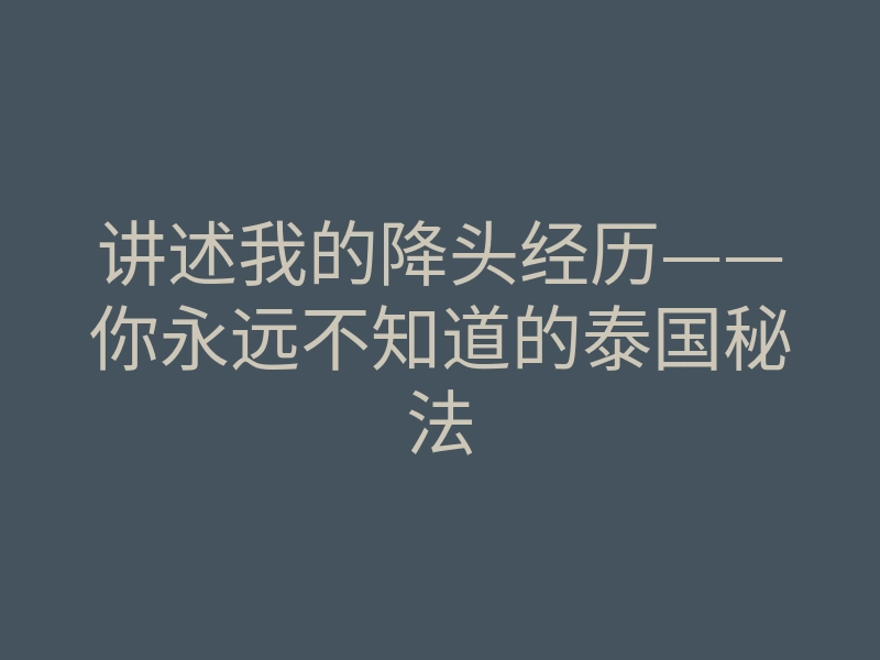 讲述我的降头经历——你永远不知道的泰国秘法