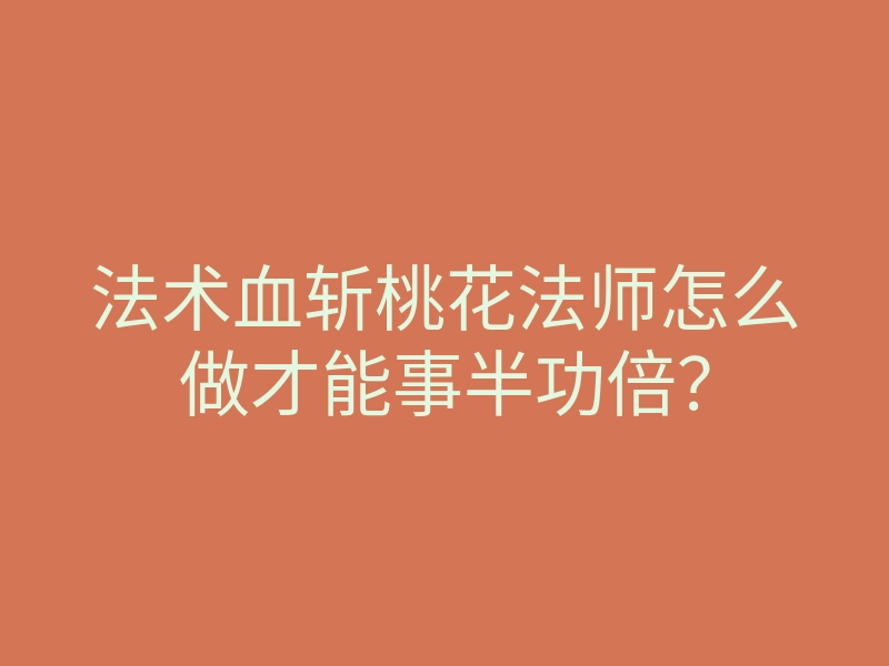 法术血斩桃花法师怎么做才能事半功倍?