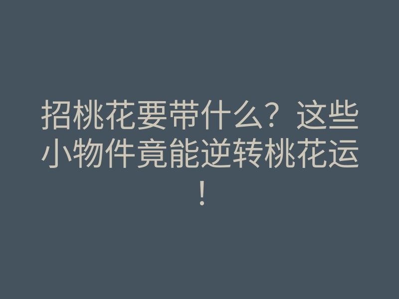 招桃花要带什么?这些小物件竟能逆转桃花运!
