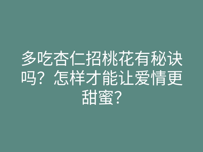 多吃杏仁招桃花有秘诀吗？怎样才能让爱情更甜蜜？