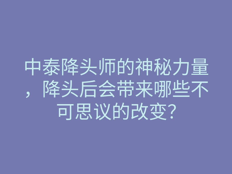 中泰降头师的神秘力量,降头后会带来哪些不可思议的改变?