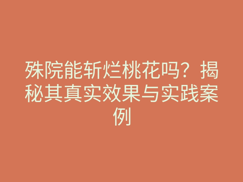 殊院能斩烂桃花吗?揭秘其真实效果与实践案例