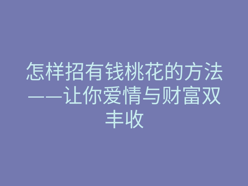 怎样招有钱桃花的方法——让你爱情与财富双丰收