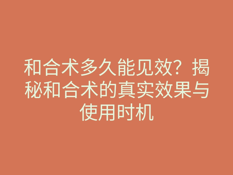 和合术多久能见效?揭秘和合术的真实效果与使用时机