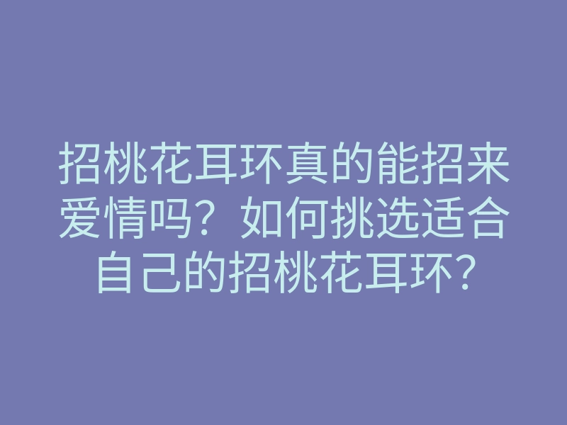 招桃花耳环真的能招来爱情吗？如何挑选适合自己的招桃花耳环？