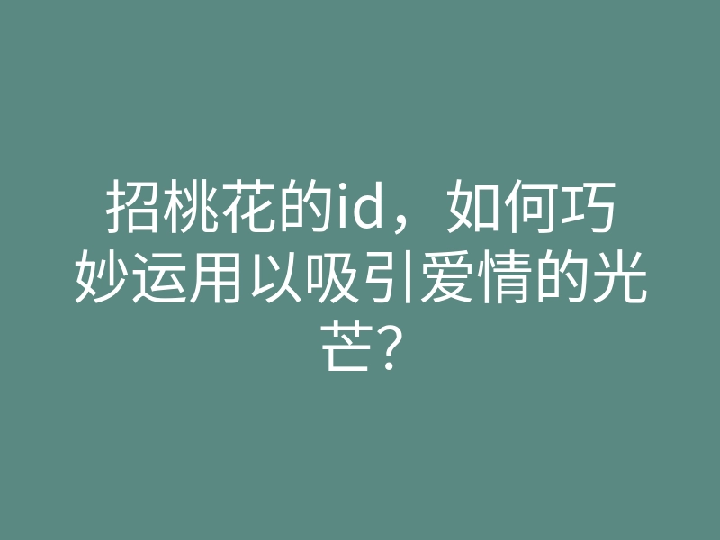 招桃花的id,如何巧妙运用以吸引爱情的光芒?