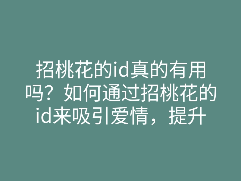 招桃花的id真的有用吗?如何通过招桃花的id来吸引爱情,提升桃花运的方法
