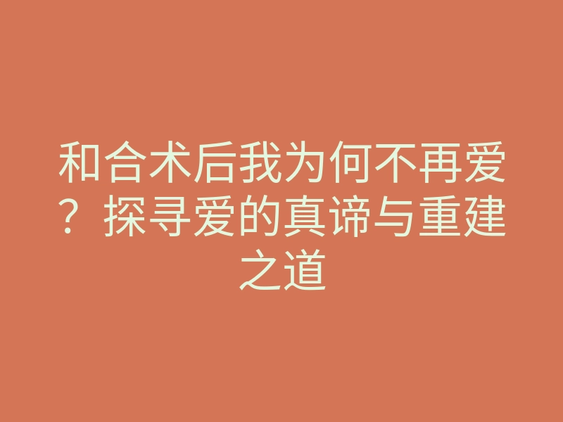 和合术后我为何不再爱?探寻爱的真谛与重建之道