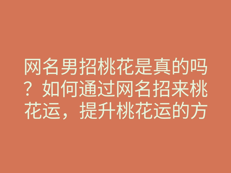 网名男招桃花是真的吗?如何通过网名招来桃花运,提升桃花运的方法