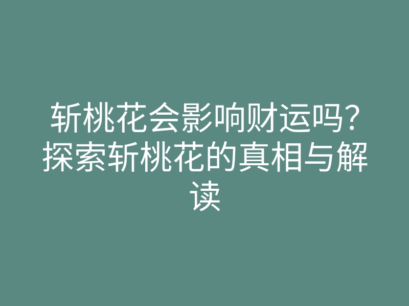 斩桃花会影响财运吗?探索斩桃花的真相与解读